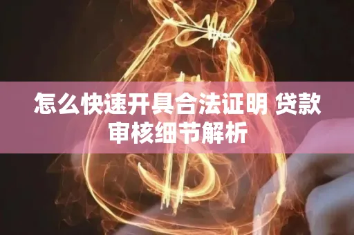 怎么快速开具合法证明 贷款审核细节解析