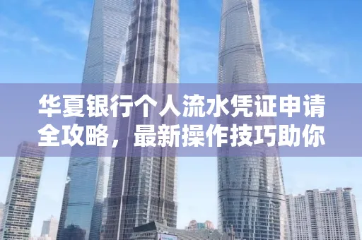 华夏银行个人流水凭证申请全攻略,最新操作技巧助你极速通过审批