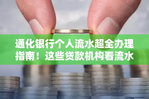 通化银行个人流水超全办理指南！这些贷款机构看流水的标准说出来你都不敢信