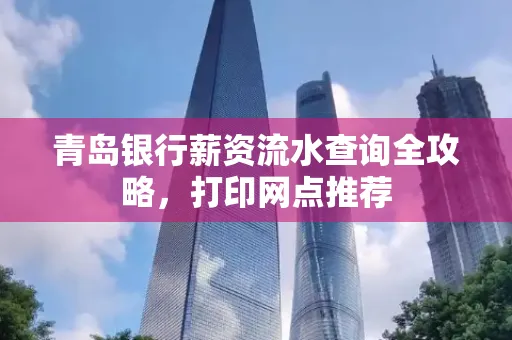 青岛银行薪资流水查询全攻略,打印网点推荐