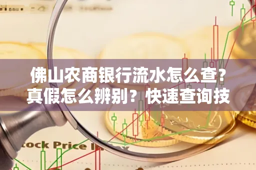 佛山农商银行流水怎么查?真假怎么辨别?快速查询技巧!