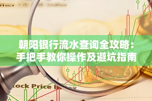 朝阳银行流水查询全攻略:手把手教你操作及避坑指南