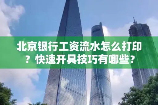 北京银行工资流水怎么打印?快速开具技巧有哪些?