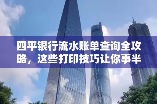 四平银行流水账单查询全攻略,这些打印技巧让你事半功倍