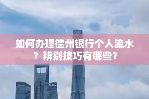 如何办理德州银行个人流水?辨别技巧有哪些?