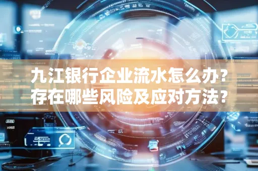 九江银行企业流水怎么办?存在哪些风险及应对方法?