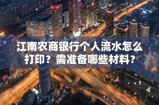 江南农商银行个人流水怎么打印?需准备哪些材料?