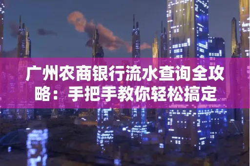广州农商银行流水查询全攻略:手把手教你轻松搞定