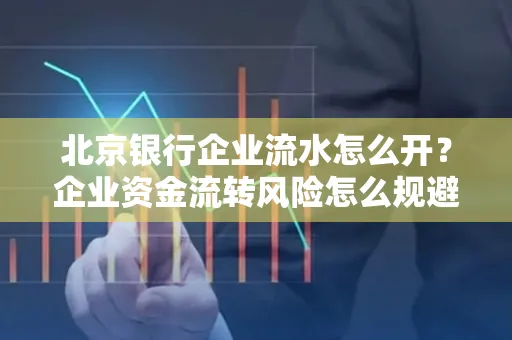 北京银行企业流水怎么开?企业资金流转风险怎么规避?