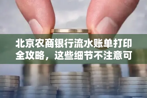 北京农商银行流水账单打印全攻略,这些细节不注意可能白跑一趟
