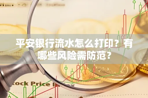 平安银行流水怎么打印?有哪些风险需防范?
