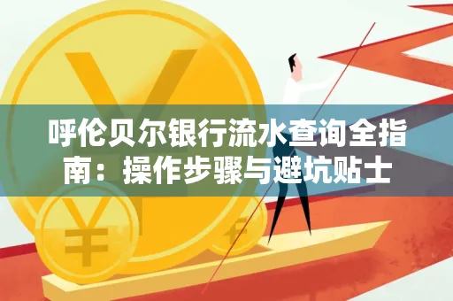 呼伦贝尔银行流水查询全指南:操作步骤与避坑贴士