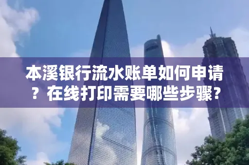 本溪银行流水账单如何申请?在线打印需要哪些步骤?