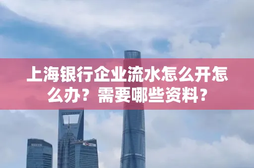 上海银行企业流水怎么开怎么办?需要哪些资料?