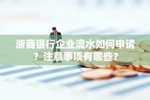 浙商银行企业流水如何申请?注意事项有哪些?
