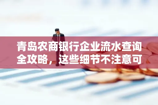 青岛农商银行企业流水查询全攻略,这些细节不注意可能吃大亏