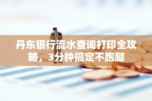 丹东银行流水查询打印全攻略,3分钟搞定不跑腿