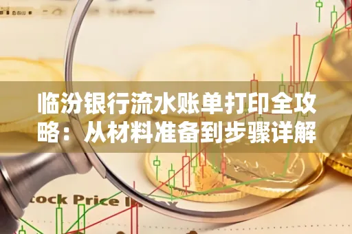 临汾银行流水账单打印全攻略:从材料准备到步骤详解