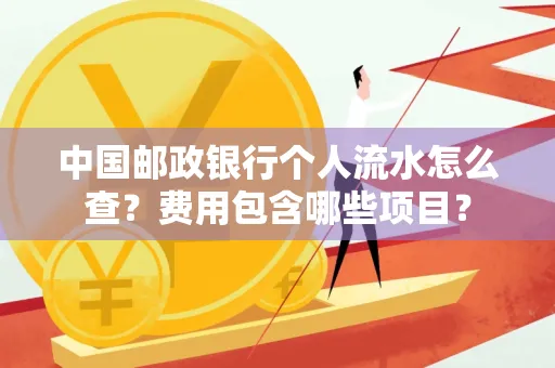 中国邮政银行个人流水怎么查?费用包含哪些项目?