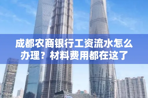 成都农商银行工资流水怎么办理?材料费用都在这了