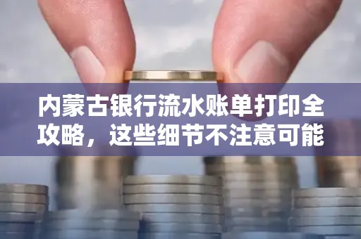 内蒙古银行流水账单打印全攻略,这些细节不注意可能白跑一趟