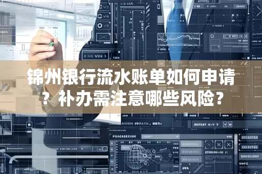 锦州银行流水账单如何申请?补办需注意哪些风险?