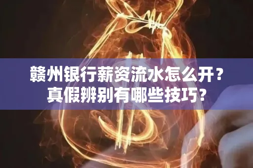 赣州银行薪资流水怎么开?真假辨别有哪些技巧?
