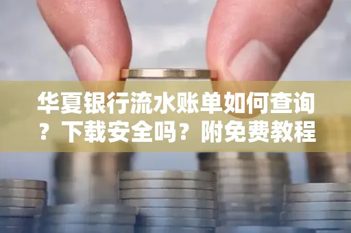 华夏银行流水账单如何查询?下载安全吗?附免费教程