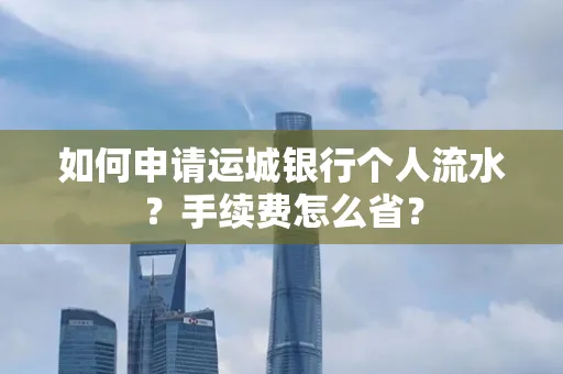 如何申请运城银行个人流水?手续费怎么省?