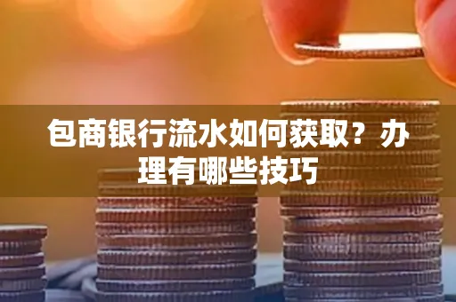 包商银行流水如何获取?办理有哪些技巧