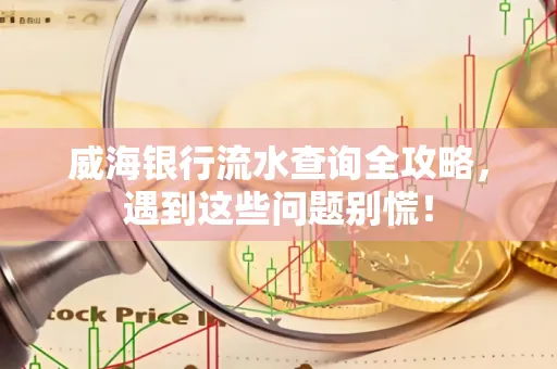 威海银行流水查询全攻略,遇到这些问题别慌!