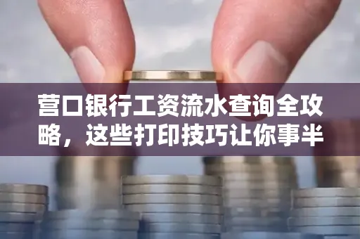 营口银行工资流水查询全攻略，这些打印技巧让你事半功倍