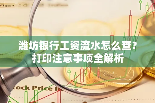 潍坊银行工资流水怎么查？打印注意事项全解析