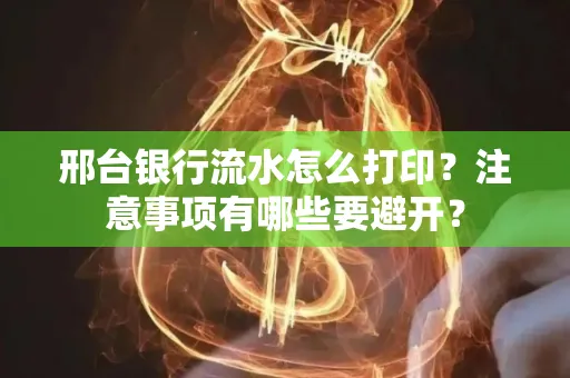 邢台银行流水怎么打印?注意事项有哪些要避开?
