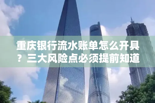 重庆银行流水账单怎么开具？三大风险点必须提前知道！