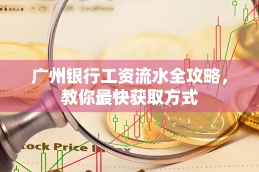广州银行工资流水全攻略，教你最快获取方式