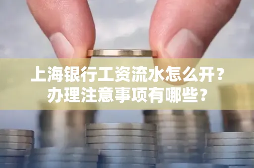 上海银行工资流水怎么开?办理注意事项有哪些?