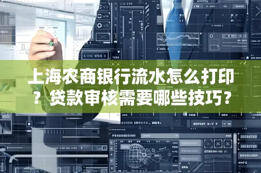 上海农商银行流水怎么打印?贷款审核需要哪些技巧?