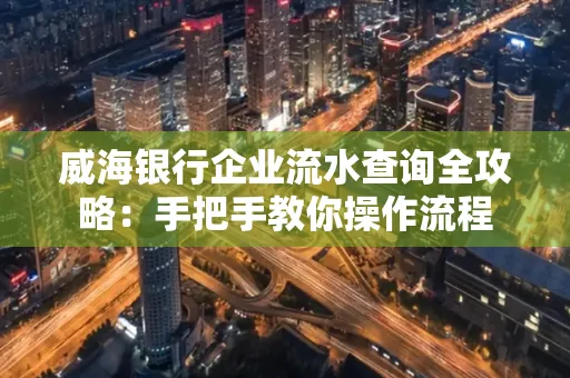 威海银行企业流水查询全攻略:手把手教你操作流程