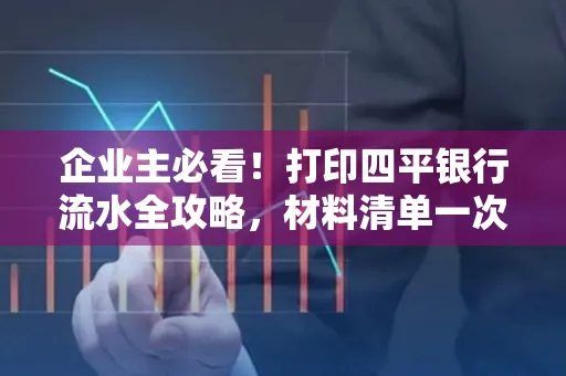 企业主必看!打印四平银行流水全攻略,材料清单一次说清