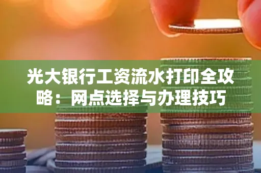 光大银行工资流水打印全攻略:网点选择与办理技巧