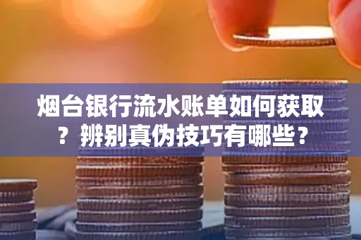 烟台银行流水账单如何获取?辨别真伪技巧有哪些?