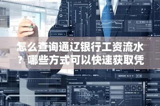 怎么查询通辽银行工资流水?哪些方式可以快速获取凭证?