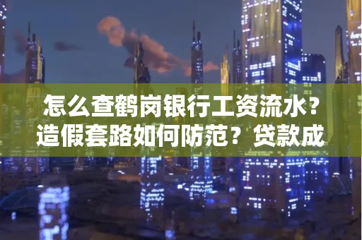 怎么查鹤岗银行工资流水?造假套路如何防范?贷款成功率翻倍攻略