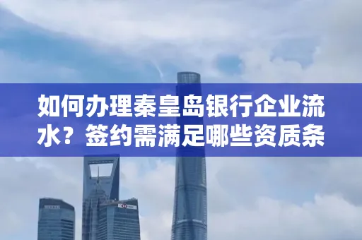 如何办理秦皇岛银行企业流水?签约需满足哪些资质条件?