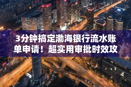 3分钟搞定渤海银行流水账单申请!超实用审批时效攻略
