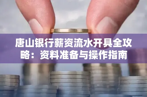 唐山银行薪资流水开具全攻略:资料准备与操作指南