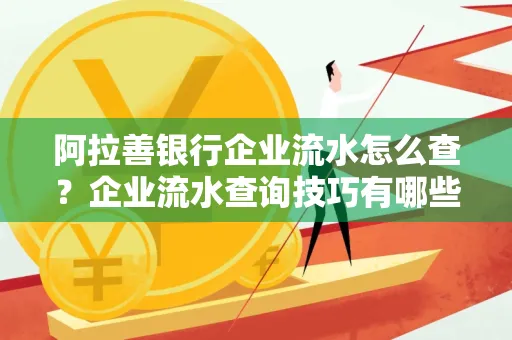阿拉善银行企业流水怎么查?企业流水查询技巧有哪些?