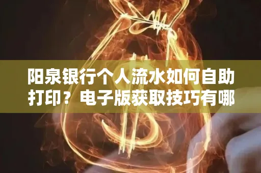 阳泉银行个人流水如何自助打印?电子版获取技巧有哪些?