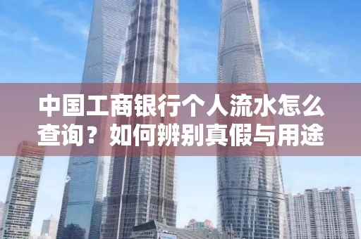 中国工商银行个人流水怎么查询?如何辨别真假与用途?
